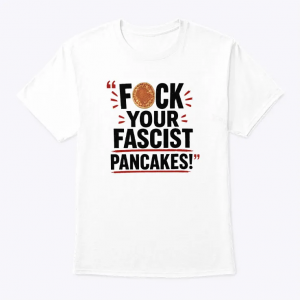 fuck your fascist pancakes shirt funny pop culture satire tee