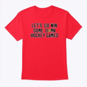 let’s go win some damn hockey games t shirt