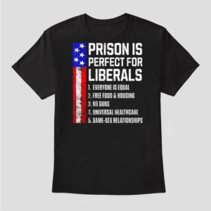 prison is perfect for liberals shirt – funny conservative political satire tee